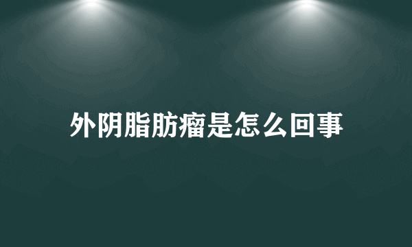 外阴脂肪瘤是怎么回事
