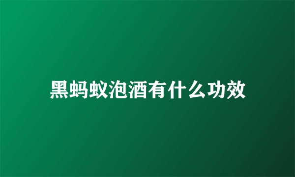黑蚂蚁泡酒有什么功效