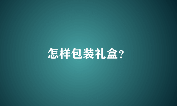 怎样包装礼盒？
