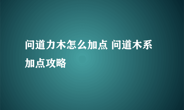 问道力木怎么加点 问道木系加点攻略