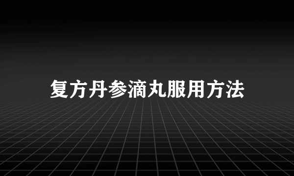 复方丹参滴丸服用方法