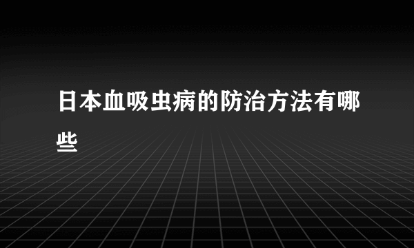 日本血吸虫病的防治方法有哪些
