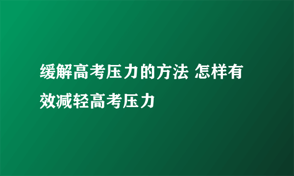 缓解高考压力的方法 怎样有效减轻高考压力