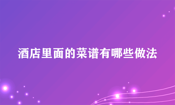 酒店里面的菜谱有哪些做法