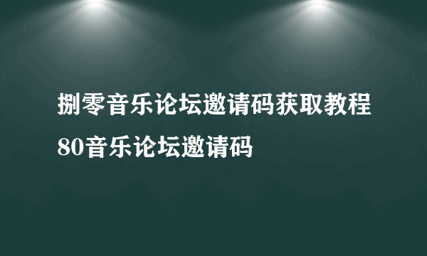 捌零音乐论坛邀请码获取教程80音乐论坛邀请码