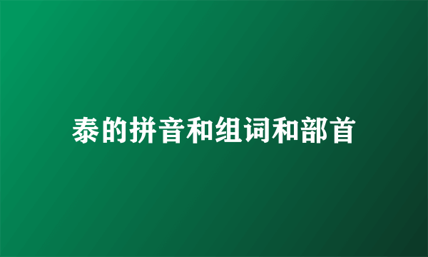 泰的拼音和组词和部首