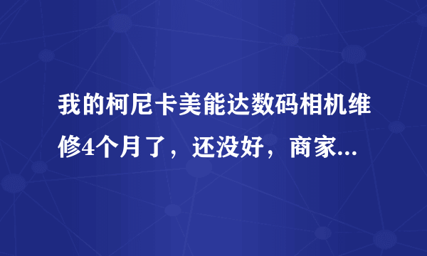 我的柯尼卡美能达数码相机维修4个月了，还没好，商家总说在调聚集，这正常吗