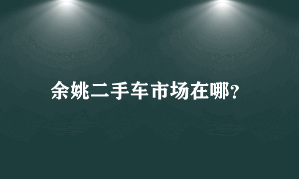 余姚二手车市场在哪？