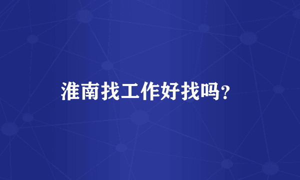 淮南找工作好找吗？