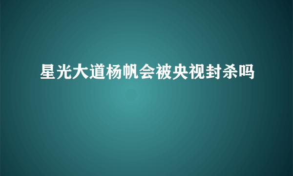 星光大道杨帆会被央视封杀吗
