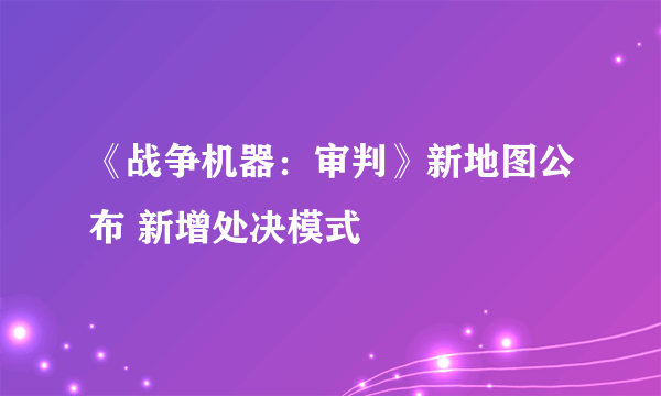 《战争机器：审判》新地图公布 新增处决模式