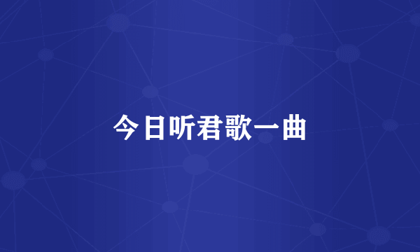 今日听君歌一曲