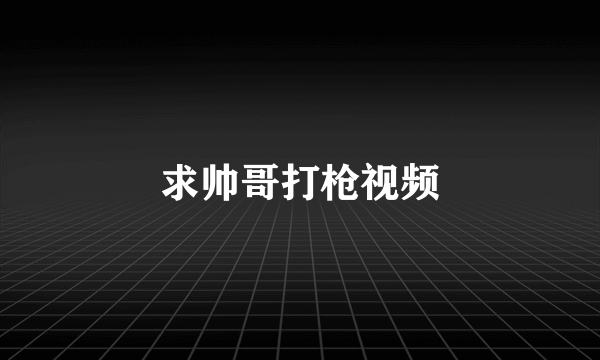 求帅哥打枪视频