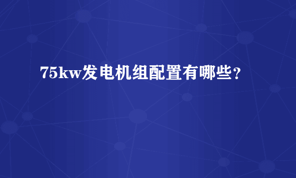 75kw发电机组配置有哪些？