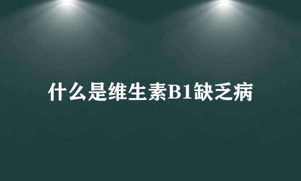 什么是维生素B1缺乏病