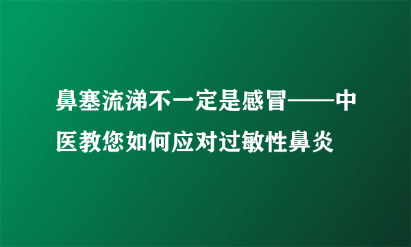 鼻塞流涕不一定是感冒——中医教您如何应对过敏性鼻炎
