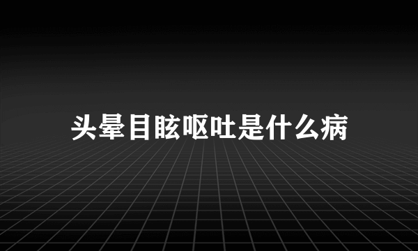 头晕目眩呕吐是什么病