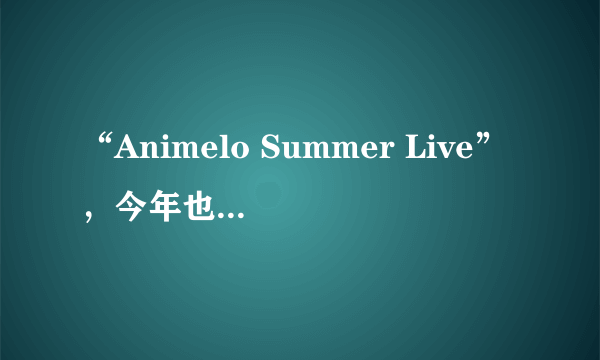 “Animelo Summer Live”，今年也如期到来上海