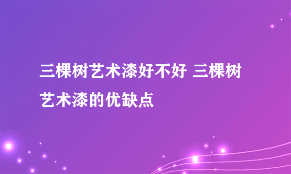 三棵树艺术漆好不好 三棵树艺术漆的优缺点