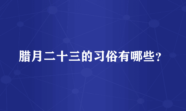 腊月二十三的习俗有哪些？