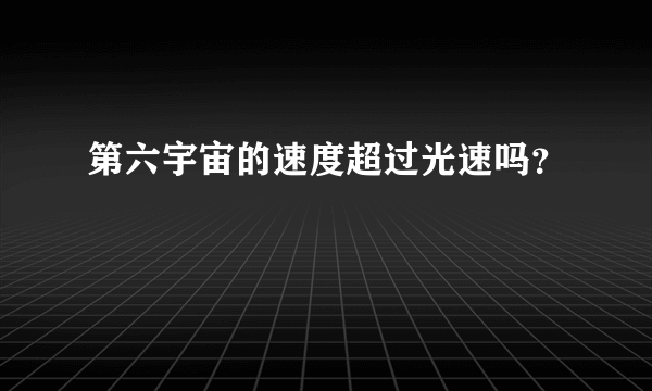 第六宇宙的速度超过光速吗？