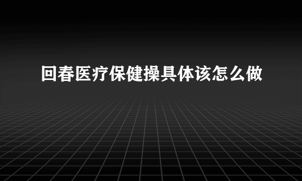 回春医疗保健操具体该怎么做