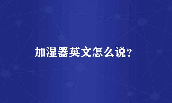 加湿器英文怎么说？