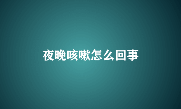 夜晚咳嗽怎么回事