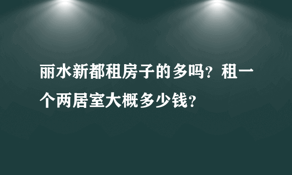 丽水新都租房子的多吗？租一个两居室大概多少钱？
