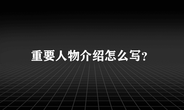 重要人物介绍怎么写？