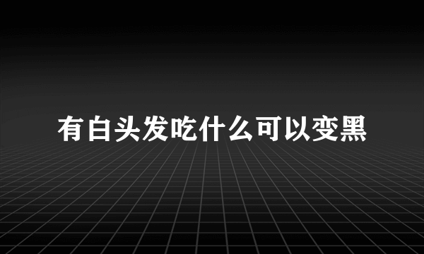 有白头发吃什么可以变黑