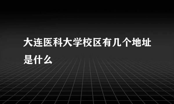 大连医科大学校区有几个地址是什么