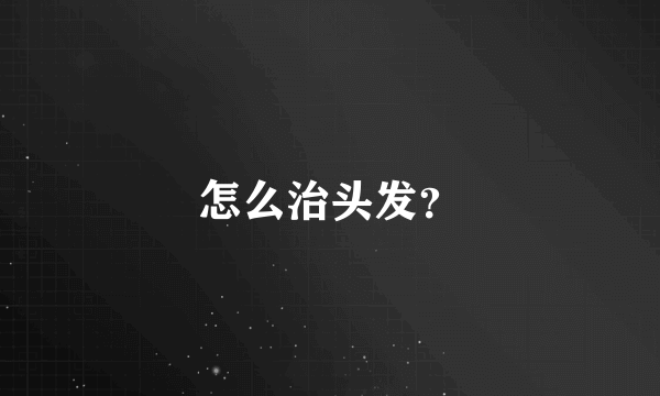 怎么治头发？
