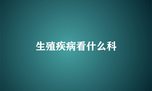 生殖疾病看什么科