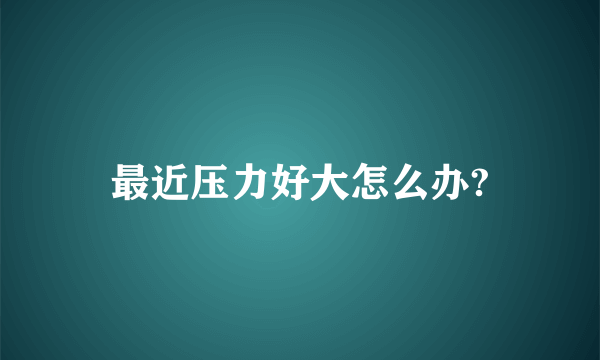最近压力好大怎么办?