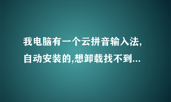 我电脑有一个云拼音输入法,自动安装的,想卸载找不到卸载的位置,和别的不一样!
