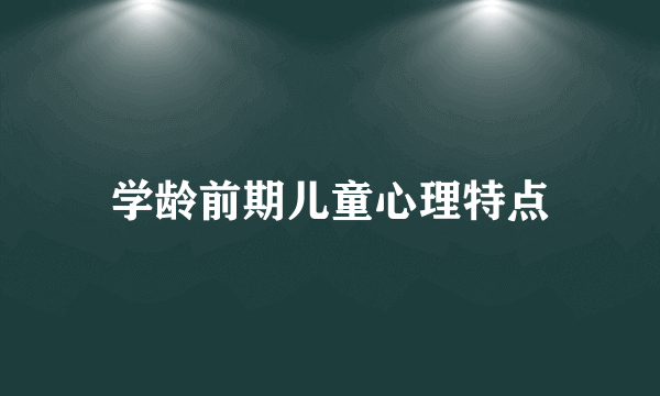 学龄前期儿童心理特点