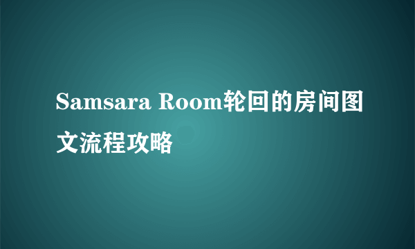 Samsara Room轮回的房间图文流程攻略
