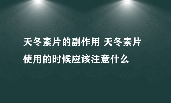 天冬素片的副作用 天冬素片使用的时候应该注意什么