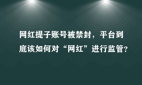 网红提子账号被禁封，平台到底该如何对“网红”进行监管？