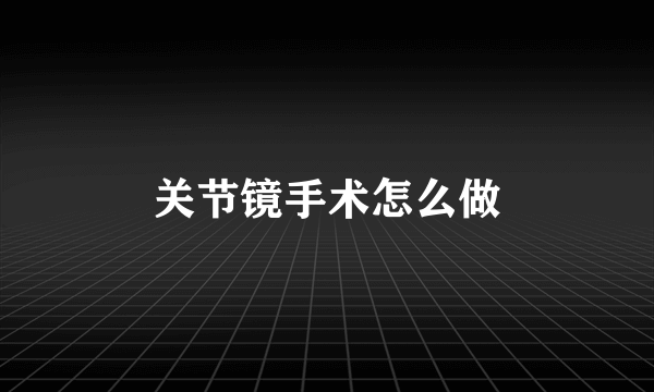 关节镜手术怎么做