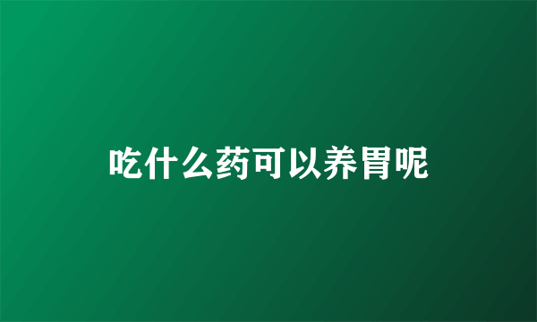 吃什么药可以养胃呢