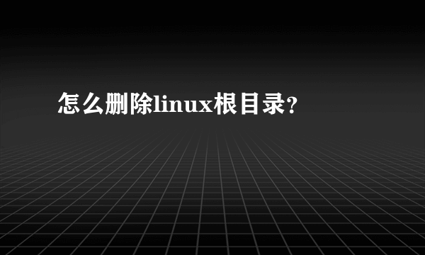 怎么删除linux根目录？