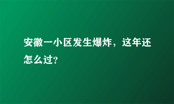 安徽一小区发生爆炸，这年还怎么过？