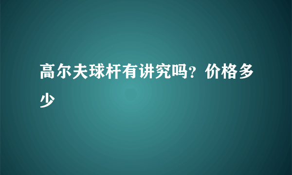高尔夫球杆有讲究吗？价格多少