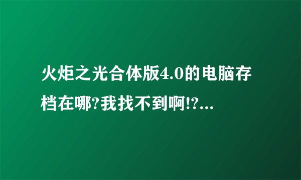 火炬之光合体版4.0的电脑存档在哪?我找不到啊!?不是在火炬之光的文件夹