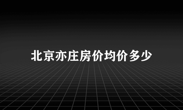 北京亦庄房价均价多少
