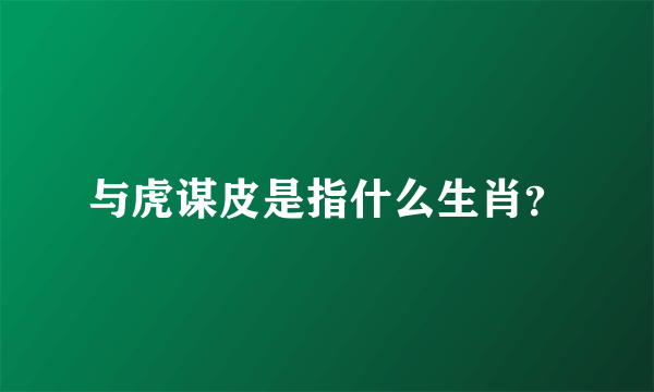 与虎谋皮是指什么生肖？
