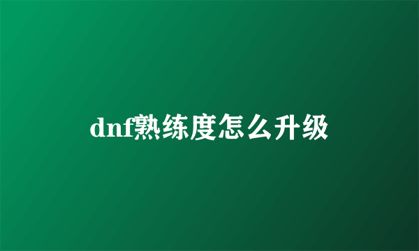 dnf熟练度怎么升级