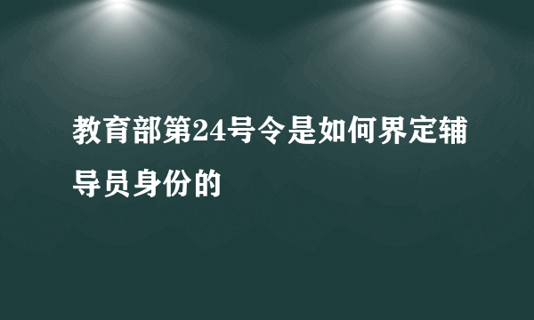 教育部第24号令是如何界定辅导员身份的